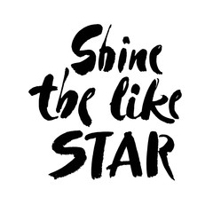Shine like a star inspirational inscription. Greeting card with calligraphy. Hand drawn lettering design. Vector quote