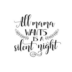 all mama wants is a silent night.  inspirational quote. Modern calligraphy quote isolated on white background. Lettering art for poster, greeting card, t-shirt.