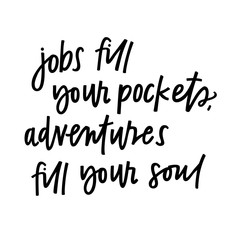 Jobs fill your pockets, adventures fill your soul