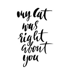 My cat was right about you. Hand drawn dry brush lettering. Ink illustration. Modern calligraphy phrase. Vector illustration.