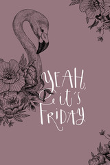 Vector drawing bird Flamingo with blooming flowers and Yeah, its friday inscription. Invitation decorative element. Graphic bird concept. Tropical concept. flower concept. Lettering phrase © valeriyabtsk