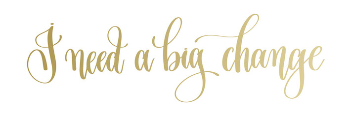 I need a big change - golden hand lettering inscription text
