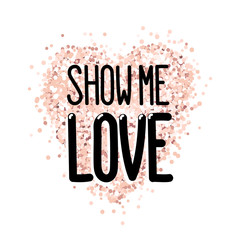 The inscription: Show me love, in a trendy lettering style, on a pink gold glitter heart. It can be used for card, mug, brochures, poster, t-shirts, phone case etc.