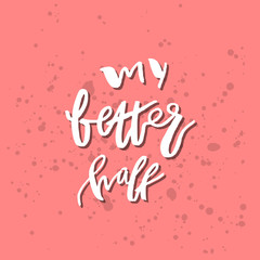 My Better Half - Inspirational Valentines day romantic handwritten quote. Good for greetings, posters, t-shirt, prints, cards, banners.  Vector Lettering. Typographic element for your design