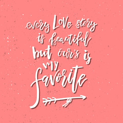 Every Love Story is Beautiful But Our is My favorite - Inspirational Valentines day romantic handwritten quote. Good for greetings, posters, t-shirt, prints, cards, banners.  Vector Lettering
