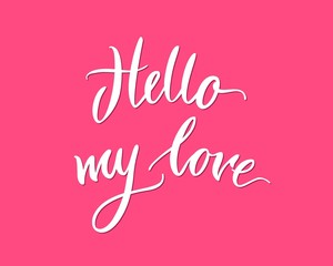 Lettering, hello my love, pink background. Welcome inscription on St. Valentines Day. Hand drawn text on theme of love and feelings for print, postcards, posters. Vector illustration in romantic style