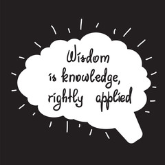 Wisdom is knowledge, rightly applied motivational quote lettering. Calligraphy  graphic design typography element for print. Print for poster, t-shirt, bags, postcard, sticker.