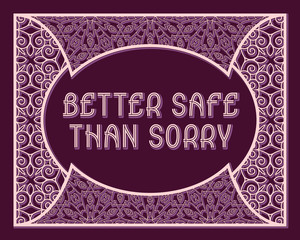 Better safe than sorry. English saying. Decorative phrase letters in ornate frame.