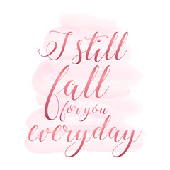 I still fall in love with you everyday. Handwritten modern brush lettering on pink watercolor stain background. Beautiful greeting card calligraphy brush lettering. Vector script word art text design.