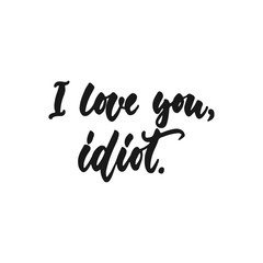 Fototapeta na wymiar I love you, Idiot - hand drawn lettering phrase isolated on the white background. Fun brush ink inscription for photo overlays, greeting card or print, poster design.
