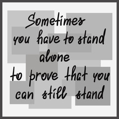 Sometimes you have to stand alone to prove that you can still stand - handwritten motivational quote. Print for poster, t-shirt, bags, postcard, sticker. Simple slogan, modern and stylish vector