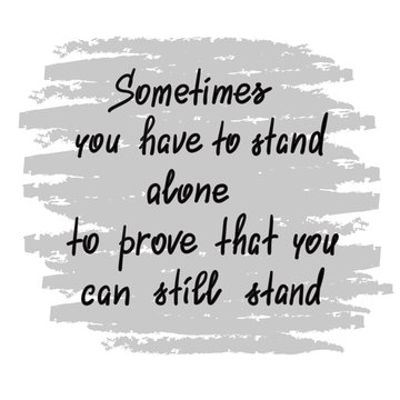 Sometimes you have to stand alone to prove that you can still stand - handwritten motivational quote. Print for poster, t-shirt, bags, postcard, sticker. Simple slogan, modern and stylish vector