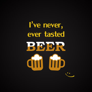 I've never, ever tasted beer - funny inscription template