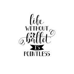 life without ballet is pointless. poster design with hand lettered phrase Perfect for dance studio decor, gift, apparel design for dancers.