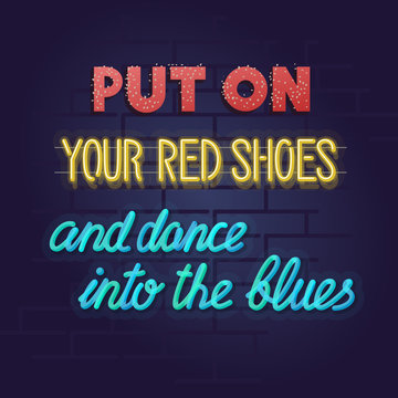 Put on your red shoes and dance the blues. Neon signboard with quote. Illustration with handwritten neon lettering on brick wall background.