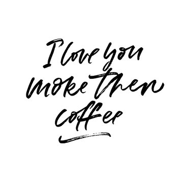 I love you more then coffee. Valentine's Day calligraphy phrases. Hand drawn romantic postcard. Modern romantic lettering. Isolated on white background.