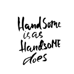 Handsome is as handsome does. Hand drawn dry brush motivational lettering. Ink illustration. Modern calligraphy phrase. Vector illustration.