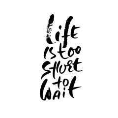 Life is too short to wait. Hand drawn lettering. Vector typography design. Handwritten inscription.