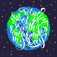 Quote the rotation of earth really makes my day. Hand drawn typography poster. For greeting cards, posters, prints or home decorations.