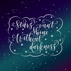 stylized inspirational motivation quote stars can not shine without darkness. Unique Hand written calligraphy, brush painted letters. Hand lettering original work for prints typography polygraphy