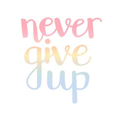 Never give up. Vector typographic illustration with hand lettering. Modern brush pen callighraphy. Inspirational typography card, print, poster design in pastel blue, pink, yellow colors.
