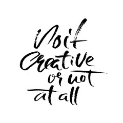 Do it creative or not at all. Hand drawn dry brush motivational lettering. Ink illustration. Modern calligraphy phrase. Vector illustration.