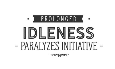 prolonged idleness paralyzes initiative