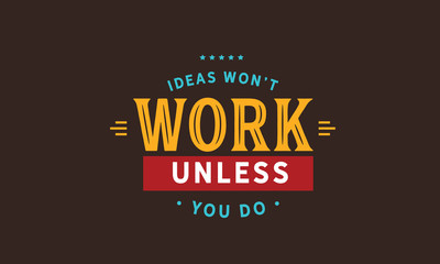 ideas won't work unless you do