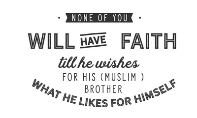 none of you will have faith till he wishes for his (muslim) brother what he likes for himself