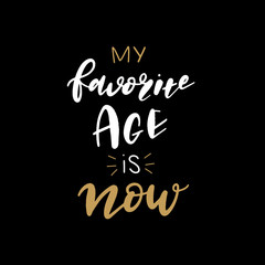 Hand lettered My Favorite Age is Now, Modern Hand Lettering, Vector Poster with Modern Calligraphy, Greeting Card, Positive Quote Background, Black and Gold Elements