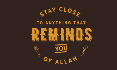 Fototapeta premium stay close to anything that Reminds you of Allah