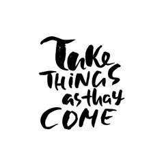 Take things as thay come. Hand drawn dry brush motivational lettering. Ink illustration. Modern calligraphy phrase. Vector illustration.