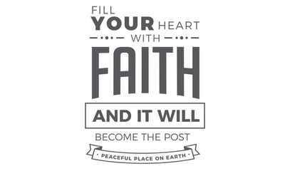 Fill your heart with Faith and it will become the post peaceful place on earth