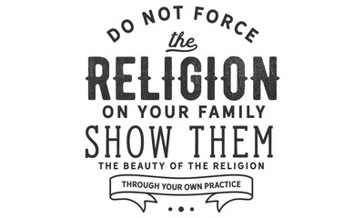 Do not force the religion on your family. show them the beauty of the religion through your own practice