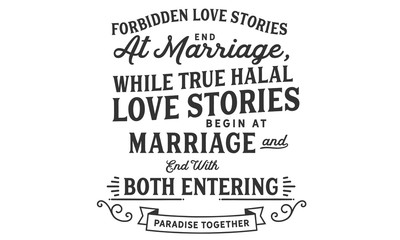 Forbidden Love stories end at marriage, While true Halal love stories begin at marriage and end with both entering Paradise Together.