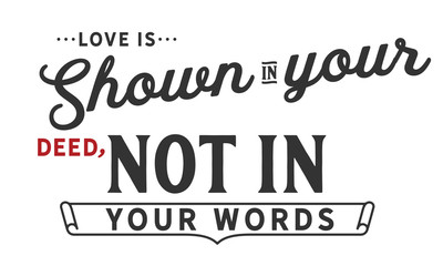 love is shown in your deed, not in your words