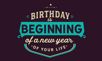Birthday is beginning of a new year of your life