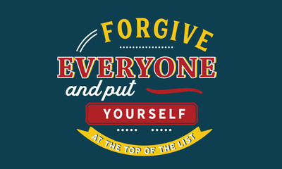 Forgive everyone and put yourself at the top of the list.