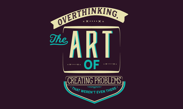 overthinking, the art of creating problems that weren't even there