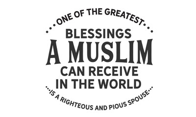 one of the greatest blessings a muslim can receive in the world is a righteous and pious spouse