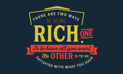 there are two ways of being rich, one is to have all you want, the other is to be satisfied with what you have - obrazy, fototapety, plakaty
