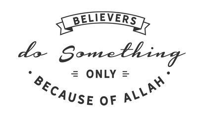 believers do something only because of Allah