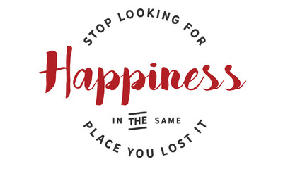 stop looking for happiness in the same place you lost it