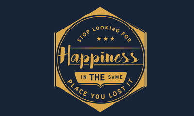 stop looking for happiness in the same place you lost it