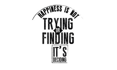 happiness is not trying or finding, it's deciding. 