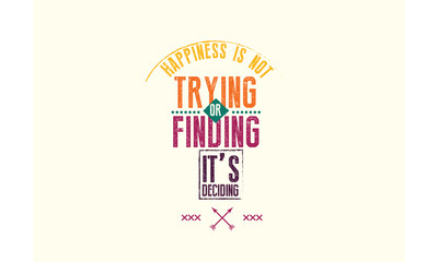 happiness is not trying or finding, it's deciding. 