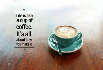 Inspirational positive quote “Life is like a cup of coffee. It's all about how you make it.”...