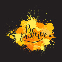Be positive. Yellow and orange paint splashes with lettering