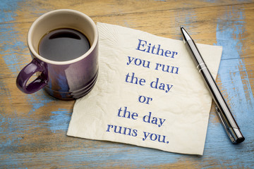 Either you run the day or ...