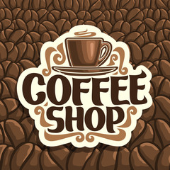 Vector logo for Coffee Shop, cut paper sign with brown porcelain cup with hot drink on saucer and original brush typeface for words coffee shop on background of roasted coffee beans, signage for cafe.